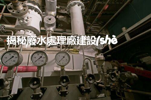 揭秘廢水處理廠建設(shè)的未來：從科技創(chuàng)新到生態(tài)平衡？